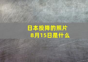 日本投降的照片8月15日是什么