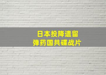 日本投降遗留弹药国共碟战片