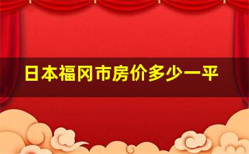 日本福冈市房价多少一平