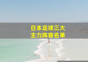 日本足球三大主力阵容名单