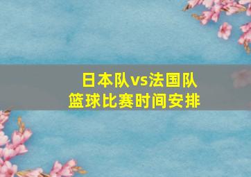 日本队vs法国队篮球比赛时间安排