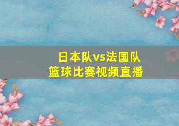 日本队vs法国队篮球比赛视频直播