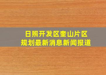 日照开发区奎山片区规划最新消息新闻报道