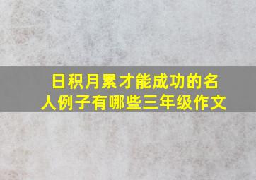 日积月累才能成功的名人例子有哪些三年级作文