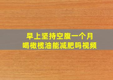 早上坚持空腹一个月喝橄榄油能减肥吗视频