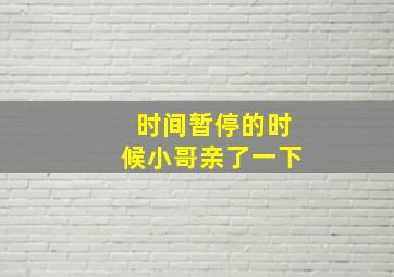 时间暂停的时候小哥亲了一下