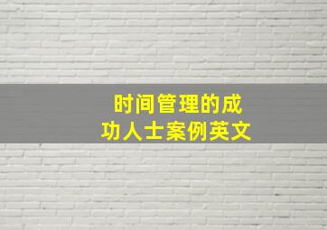 时间管理的成功人士案例英文