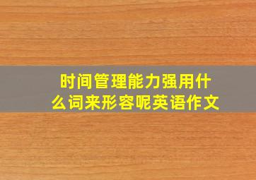 时间管理能力强用什么词来形容呢英语作文