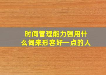 时间管理能力强用什么词来形容好一点的人