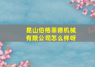 昆山伯格菲德机械有限公司怎么样呀