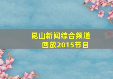 昆山新闻综合频道回放2015节目