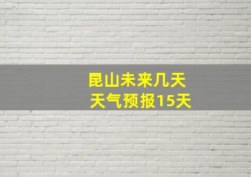 昆山未来几天天气预报15天