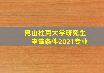 昆山杜克大学研究生申请条件2021专业