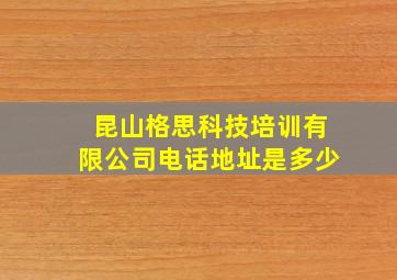 昆山格思科技培训有限公司电话地址是多少