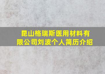 昆山格瑞斯医用材料有限公司刘波个人简历介绍