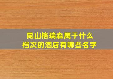 昆山格瑞森属于什么档次的酒店有哪些名字