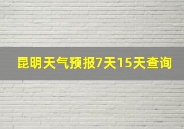 昆明天气预报7天15天查询