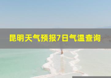 昆明天气预报7日气温查询