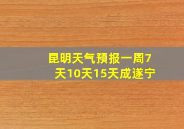 昆明天气预报一周7天10天15天成遂宁