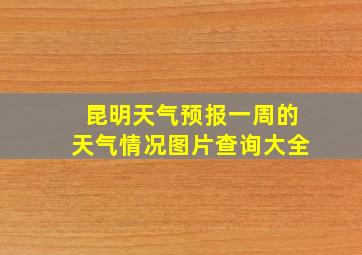 昆明天气预报一周的天气情况图片查询大全