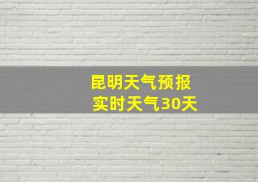 昆明天气预报实时天气30天