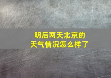 明后两天北京的天气情况怎么样了