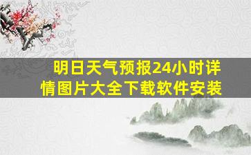 明日天气预报24小时详情图片大全下载软件安装