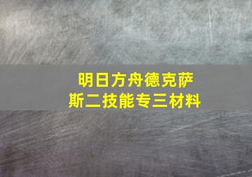 明日方舟德克萨斯二技能专三材料