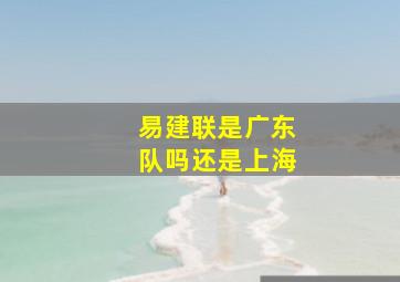 易建联是广东队吗还是上海