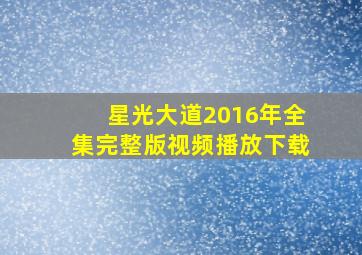 星光大道2016年全集完整版视频播放下载