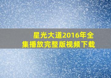 星光大道2016年全集播放完整版视频下载