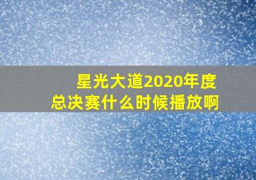 星光大道2020年度总决赛什么时候播放啊