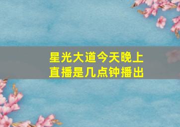 星光大道今天晚上直播是几点钟播出