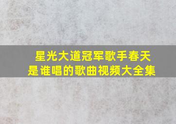 星光大道冠军歌手春天是谁唱的歌曲视频大全集