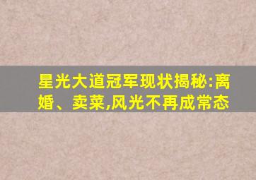 星光大道冠军现状揭秘:离婚、卖菜,风光不再成常态