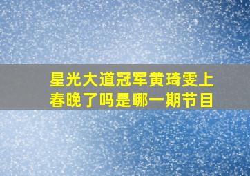 星光大道冠军黄琦雯上春晚了吗是哪一期节目