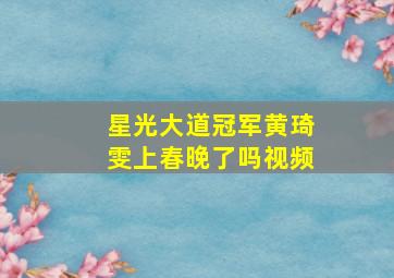 星光大道冠军黄琦雯上春晚了吗视频