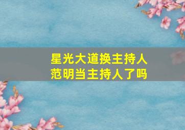 星光大道换主持人范明当主持人了吗