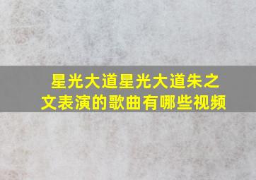 星光大道星光大道朱之文表演的歌曲有哪些视频