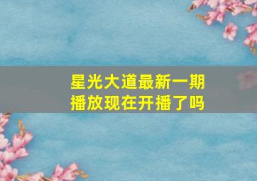 星光大道最新一期播放现在开播了吗