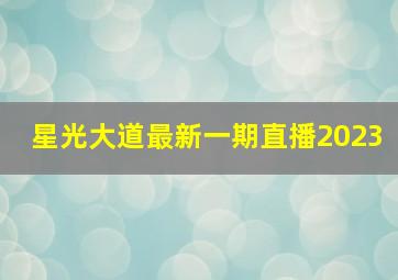 星光大道最新一期直播2023