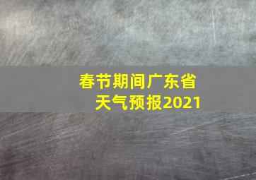 春节期间广东省天气预报2021