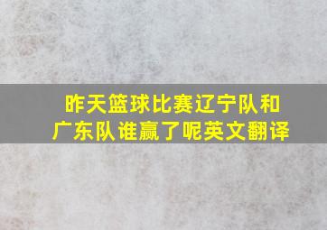 昨天篮球比赛辽宁队和广东队谁赢了呢英文翻译