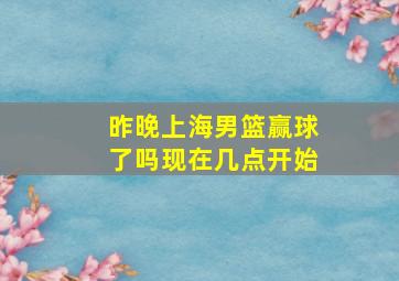 昨晚上海男篮赢球了吗现在几点开始