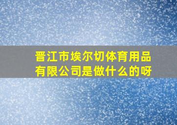 晋江市埃尔切体育用品有限公司是做什么的呀