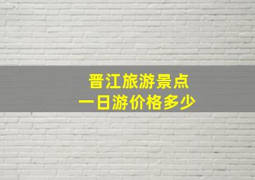 晋江旅游景点一日游价格多少