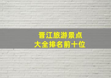 晋江旅游景点大全排名前十位