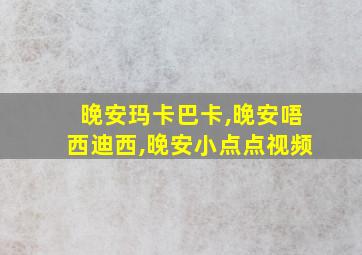 晚安玛卡巴卡,晚安唔西迪西,晚安小点点视频