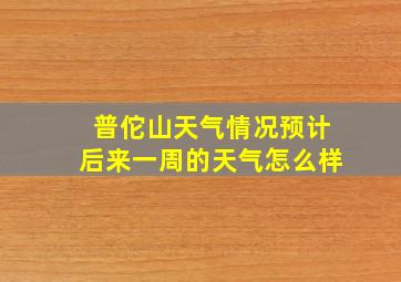 普佗山天气情况预计后来一周的天气怎么样