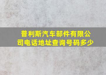 普利斯汽车部件有限公司电话地址查询号码多少